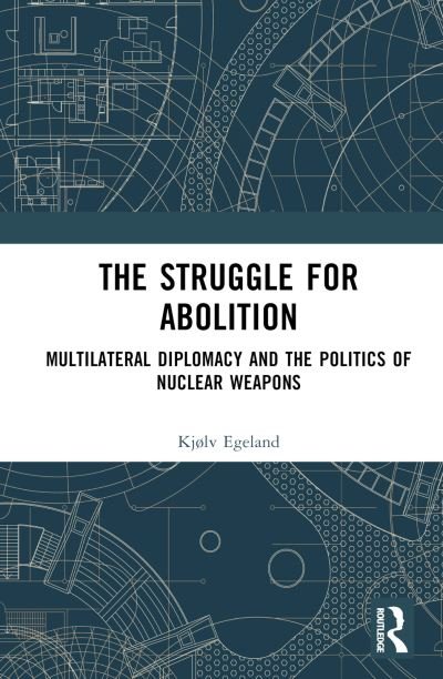 Cover for Kjølv Egeland · The Struggle for Abolition: Power and Legitimacy in Multilateral Nuclear Disarmament Diplomacy (Hardcover Book) (2024)