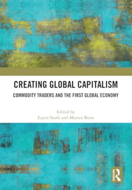 Creating Global Capitalism: Commodity Traders and the First Global Economy (Hardcover Book) (2024)