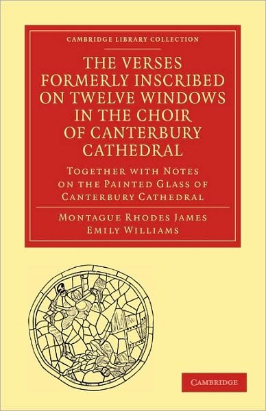 Cover for Montague Rhodes James · The Verses Formerly Inscribed on Twelve Windows in the Choir of Canterbury Cathedral: Reprinted, from the Manuscript, with Introduction and Notes - Cambridge Library Collection - Medieval History (Paperback Book) (2010)