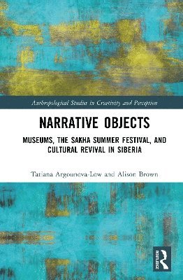 Cover for Tatiana Argounova-Low · Narrative Objects: Museums, the Sakha Summer Festival, and Cultural Revival in Siberia - Anthropological Studies of Creativity and Perception (Hardcover Book) (2025)