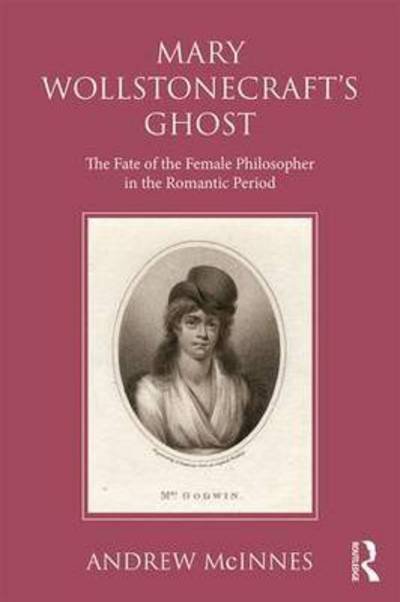 Cover for McInnes, Andrew (Andrew McInnes is an Adjunct Associate Professor with Charles Sturt University.) · Wollstonecraft's Ghost: The Fate of the Female Philosopher in the Romantic Period (Gebundenes Buch) (2016)