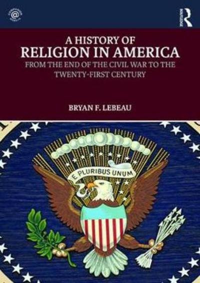 Cover for Le Beau, Bryan (University of Saint Mary, Kansas, USA) · A History of Religion in America: From the End of the Civil War to the Twenty-First Century (Pocketbok) (2017)