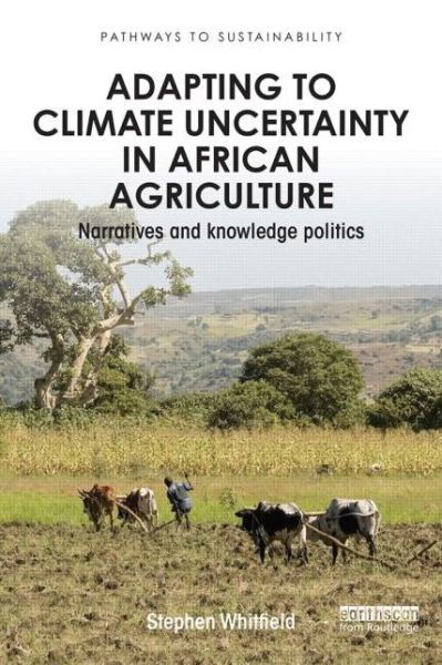 Adapting to Climate Uncertainty in African Agriculture: Narratives and knowledge politics - Pathways to Sustainability - Stephen Whitfield - Kirjat - Taylor & Francis Ltd - 9781138849334 - tiistai 8. syyskuuta 2015
