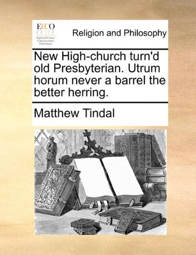 Cover for Matthew Tindal · New High-church Turn'd Old Presbyterian. Utrum Horum Never a Barrel the Better Herring. (Paperback Book) (2010)