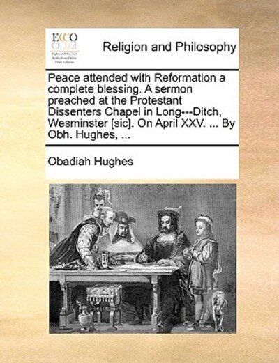 Cover for Obadiah Hughes · Peace Attended with Reformation a Complete Blessing. a Sermon Preached at the Protestant Dissenters Chapel in Long---ditch, Wesminster [sic]. on April (Pocketbok) (2010)