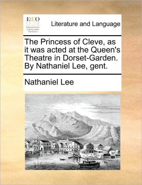 The Princess of Cleve, As It Was Acted at the Queen's Theatre in Dorset-garden. by Nathaniel Lee, Gent. - Nathaniel Lee - Böcker - Gale Ecco, Print Editions - 9781170627334 - 29 maj 2010