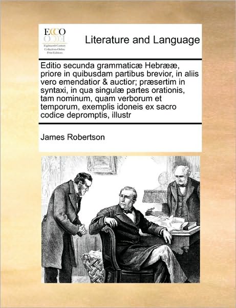 Cover for James Robertson · Editio Secunda Grammatic] Hebr]], Priore in Quibusdam Partibus Brevior, in Aliis Vero Emendatior &amp; Auctior; Pr]sertim in Syntaxi, in Qua Singul] Parte (Paperback Book) (2010)