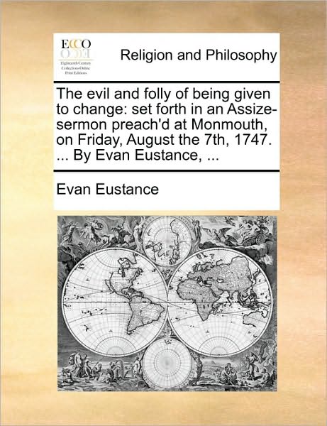 Cover for Evan Eustance · The Evil and Folly of Being Given to Change: Set Forth in an Assize-sermon Preach'd at Monmouth, on Friday, August the 7th, 1747. ... by Evan Eustance, .. (Paperback Book) (2010)