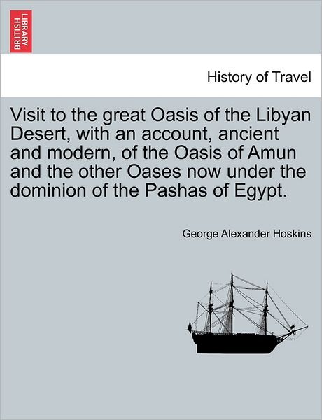 Cover for George Alexander Hoskins · Visit to the Great Oasis of the Libyan Desert, with an Account, Ancient and Modern, of the Oasis of Amun and the Other Oases Now Under the Dominion of (Paperback Book) (2011)