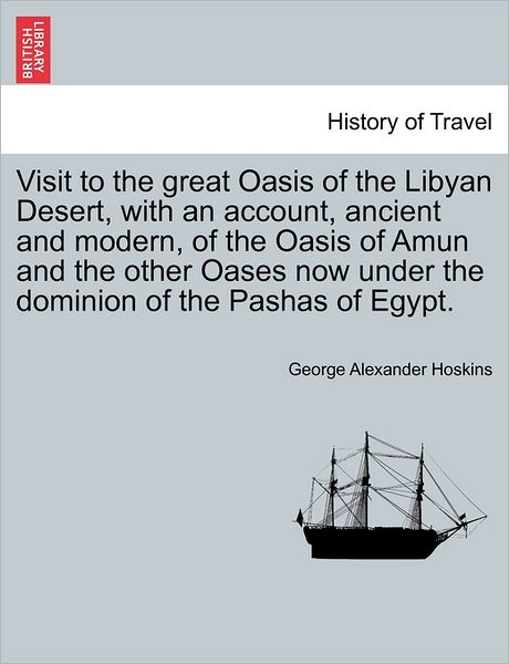 Visit to the Great Oasis of the Libyan Desert, with an Account, Ancient and Modern, of the Oasis of Amun and the Other Oases Now Under the Dominion of - George Alexander Hoskins - Livros - British Library, Historical Print Editio - 9781240917334 - 2011