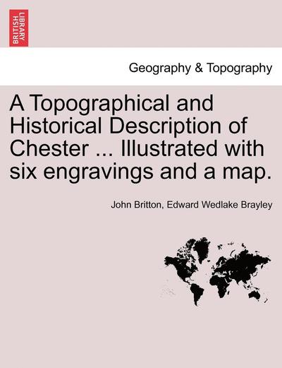 Cover for John Britton · A Topographical and Historical Description of Chester ... Illustrated with Six Engravings and a Map. (Taschenbuch) (2011)