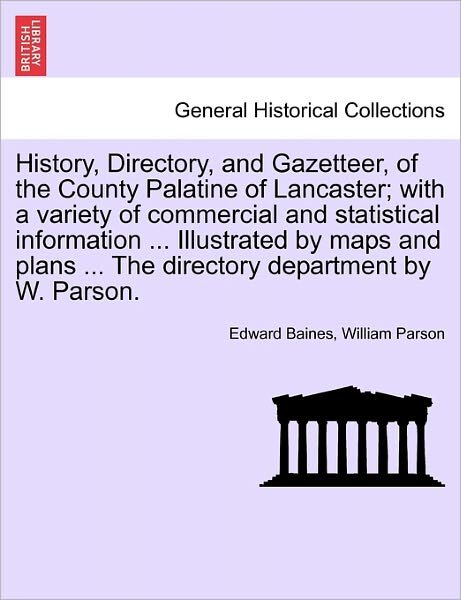 Cover for Sir Edward Baines · History, Directory, and Gazetteer, of the County Palatine of Lancaster; With a Variety of Commercial and Statistical Information ... Illustrated by Maps and Plans ... the Directory Department by W. Parson. (Paperback Book) (2011)