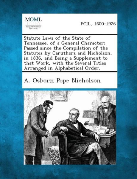 Cover for A Osborn Pope Nicholson · Statute Laws of the State of Tennessee, of a General Character; Passed Since the Compilation of the Statutes by Caruthers and Nicholson, in 1836, and (Paperback Book) (2013)