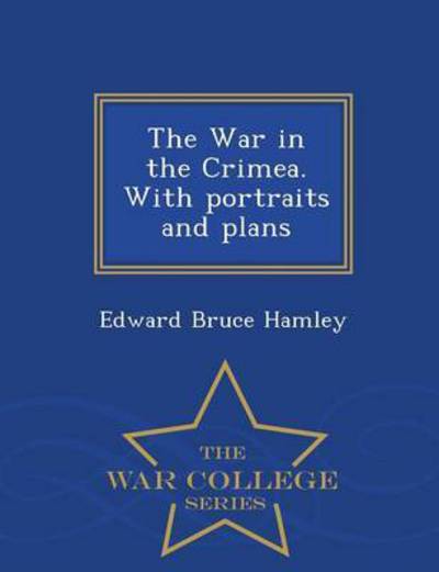 The War in the Crimea. with Portraits and Plans - War College Series - Edward Bruce Hamley - Books - War College Series - 9781296022334 - February 14, 2015