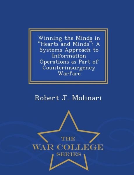 Winning the Minds in Hearts and Minds: a Systems Approach to Information Operations As Part of Counterinsurgency Warfare - War College Series - Robert J Molinari - Kirjat - War College Series - 9781296473334 - maanantai 23. helmikuuta 2015