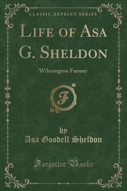 Cover for Asa Goodell Sheldon · Life of Asa G. Sheldon : Wilmington Farmer (Classic Reprint) (Paperback Book) (2018)