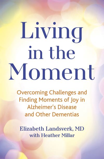 Cover for Elizabeth Landsverk · Living in the Moment: Overcoming Challenges and Finding Moments of Joy in Alzheimer's Disease and Other Dementias (Paperback Book) (2022)