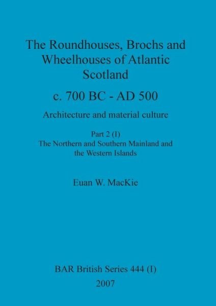 Cover for Euan W MacKie · The Roundhouses, Brochs and Wheelhouses of Atlantic Scotland c. 700 BC - AD 500, Part 2, Volume I (Pocketbok) (2007)