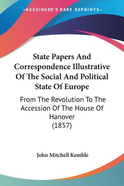 Cover for John Mitchell Kemble · State Papers and Correspondence Illustrative of the Social and Political State of Europe: from the Revolution to the Accession of the House of Hanover (Paperback Book) (2008)