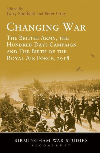 Cover for Gary Sheffield · Changing War: The British Army, the Hundred Days Campaign and The Birth of the Royal Air Force, 1918 - Birmingham War Studies (Hardcover Book) (2013)