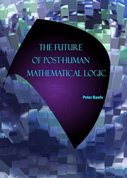 Cover for Baofu, Peter, Phd · The Future of Post-human Mathematical Logic (Hardcover Book) (2008)