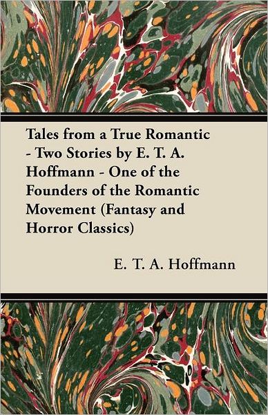 Cover for E. T. A. Hoffmann · Tales from a True Romantic - Two Stories by E. T. A. Hoffmann - One of the Founders of the Romantic Movement (Fantasy and Horror Classics) (Paperback Book) (2011)