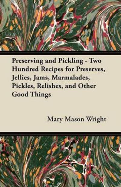 Cover for Mary Mason Wright · Preserving and Pickling - Two Hundred Recipes for Preserves, Jellies, Jams, Marmalades, Pickles, Relishes, and Other Good Things (Taschenbuch) (2012)