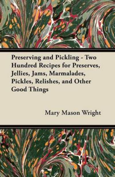 Cover for Mary Mason Wright · Preserving and Pickling - Two Hundred Recipes for Preserves, Jellies, Jams, Marmalades, Pickles, Relishes, and Other Good Things (Pocketbok) (2012)