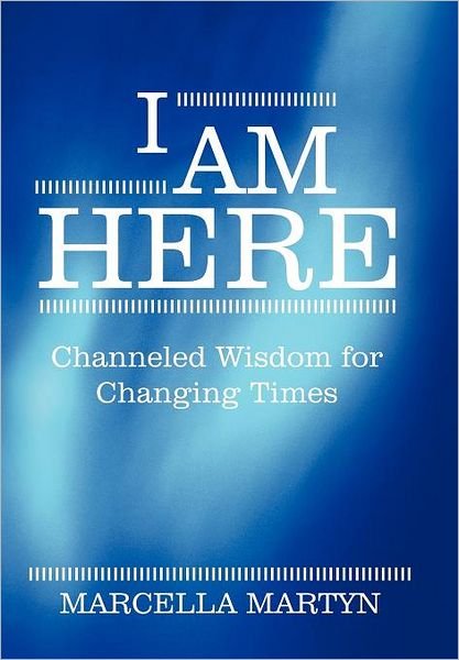 I Am Here: Channeled Wisdom for Changing Times - Marcella Martyn - Books - Balboa Press - 9781452541334 - October 21, 2011