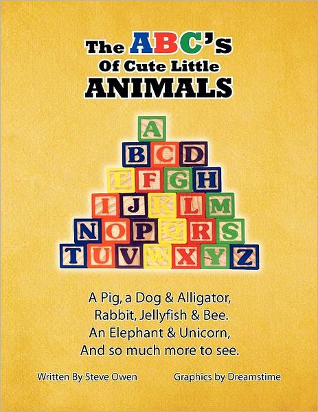 The Abc's of Cute Little Animals: a Pig, a Dog & Alligator, Rabbit, Jellyfish, & Bee. an Elephant & Unicorn, and So Much More to See. - Steve Owen - Books - Xlibris, Corp. - 9781453544334 - July 27, 2010