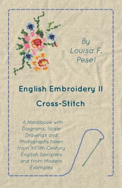 Cover for Louisa F Pesel · English Embroidery - II - Cross-Stitch - A Handbook with Diagrams, Scale Drawings and Photographs taken from XVIIth Century English Samplers and from Modern Examples (Paperback Bog) (2016)