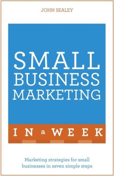 Cover for John Sealey · Small Business Marketing In A Week: Marketing Strategies For Small Businesses In Seven Simple Steps (Paperback Book) (2016)