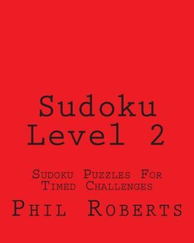 Sudoku Level 2: Sudoku Puzzles for Timed Challenges - Phil Roberts - Kirjat - Createspace - 9781477458334 - lauantai 12. toukokuuta 2012