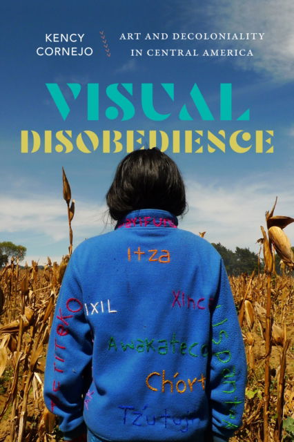 Cover for Kency Cornejo · Visual Disobedience: Art and Decoloniality in Central America - Dissident Acts (Gebundenes Buch) (2024)