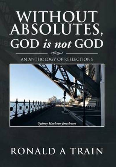 Cover for Ronald A Train · Without Absolutes, God is not God: An Anthology of Reflections (Hardcover Book) (2013)