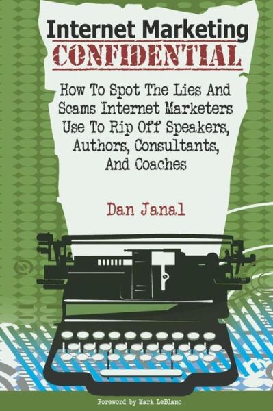 Internet Marketing Confidential: How to Spot the Scams and Lies Internet Marketers Use to Rip off Authors, Speakers, and Consultants - Dan Janal - Books - Createspace - 9781484065334 - April 18, 2013