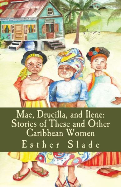 Cover for Esther Slade · Mae, Drucilla, and Ilene: Stories of These and Other Caribbean Women (Paperback Book) (2013)
