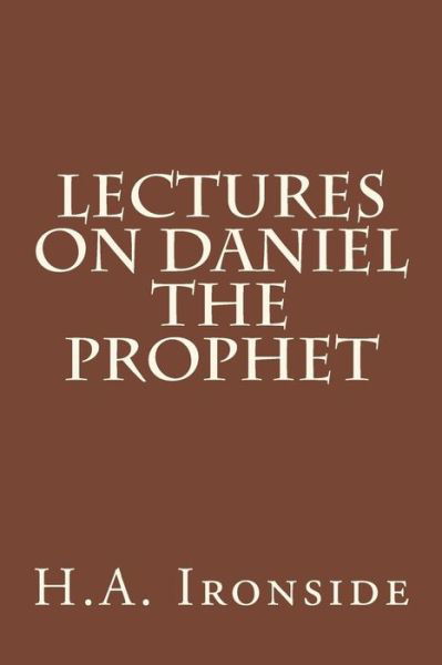 Lectures on Daniel the Prophet - H a Ironside - Bücher - Createspace - 9781499184334 - 18. April 2014