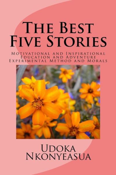 The Best Five Stories: Motivational and Inspirational Education and Adventure Experimental Method and Morals - Udoka U a Nkonyeasua - Książki - Createspace - 9781508675334 - 2 marca 2015