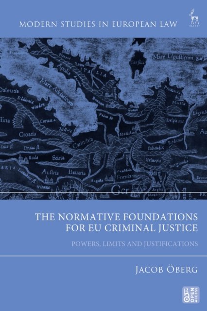 Cover for Oberg, Jacob (University of Southern Denmark) · The Normative Foundations for EU Criminal Justice: Powers, Limits and Justifications - Modern Studies in European Law (Hardcover Book) (2024)