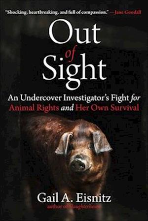 Cover for Gail A. Eisnitz · Out of Sight: An Undercover Investigator's Fight for Animal Rights and Her Own Survival (Hardcover Book) (2025)