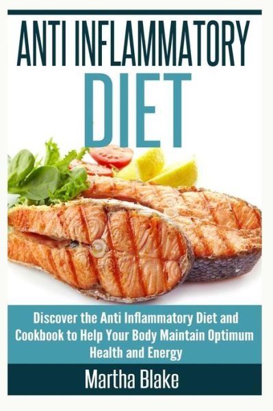 Cover for Martha Blake · Anti Inflammatory Diet: Discover the Anti Inflammatory Diet and Cookbook to Help Your Body Maintain Optimum Health and Energy (Paperback Book) (2015)