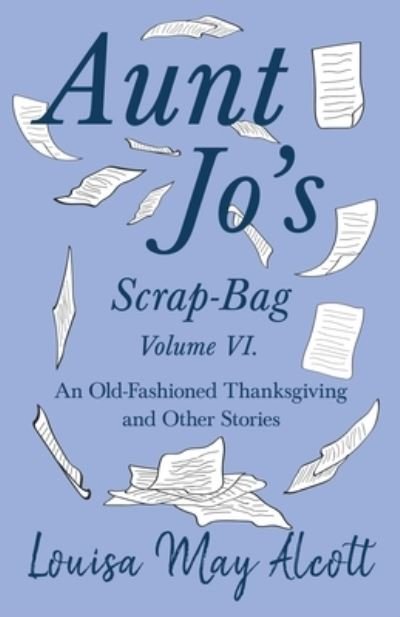 Cover for Louisa May Alcott · Aunt Jo's Scrap-Bag Volume VI. An Old-Fashioned Thanksgiving, and Other Stories (Taschenbuch) (2019)