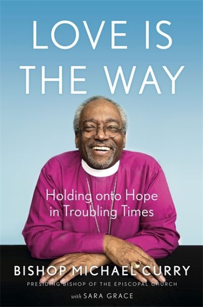 Cover for Bishop Michael B. Curry · Love is the Way: Holding Onto Hope in Troubling Times (Hardcover Book) (2020)