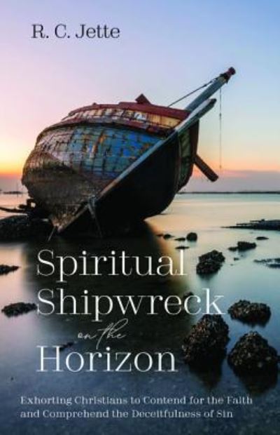 Spiritual Shipwreck on the Horizon : Exhorting Christians to Contend for the Faith and Comprehend the Deceitfulness of Sin - R. C. Jette - Książki - Resource Publications - 9781532687334 - 1 maja 2019