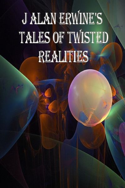 Cover for J Alan Erwine · J Alan Erwine's Tales of Twisted Realities (Paperback Book) (2016)