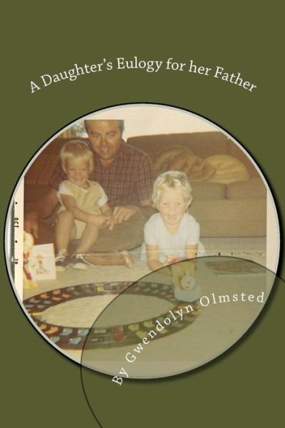 A Daughter's Eulogy for her Father - Gwendolyn Olmsted - Kirjat - Createspace Independent Publishing Platf - 9781534810334 - keskiviikko 22. kesäkuuta 2016