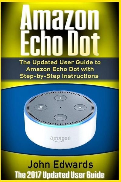 Amazon Echo Dot - Sen John Edwards - Bøger - Createspace Independent Publishing Platf - 9781542462334 - 11. januar 2017