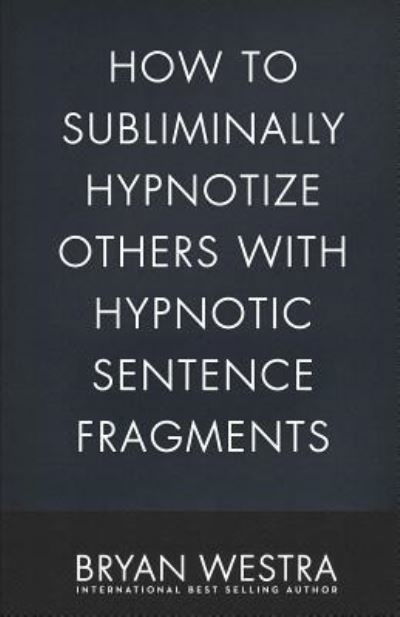 Cover for Bryan Westra · How To Subliminally Hypnotize Others With Hypnotic Sentence Fragments (Taschenbuch) (2017)