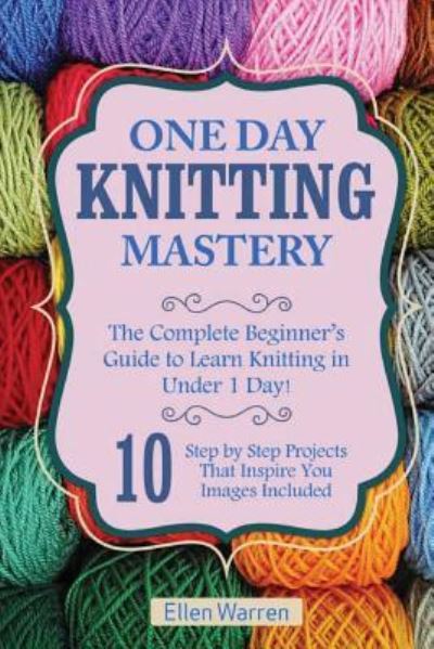 Knitting : One Day Knitting Mastery - Ellen Warren - Books - Createspace Independent Publishing Platf - 9781544794334 - March 19, 2017